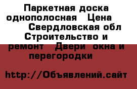 Паркетная доска однополосная › Цена ­ 1 503 - Свердловская обл. Строительство и ремонт » Двери, окна и перегородки   